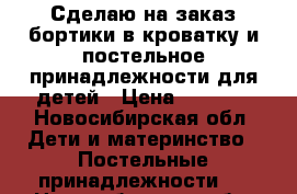 Сделаю на заказ бортики в кроватку и постельное принадлежности для детей › Цена ­ 2 000 - Новосибирская обл. Дети и материнство » Постельные принадлежности   . Новосибирская обл.